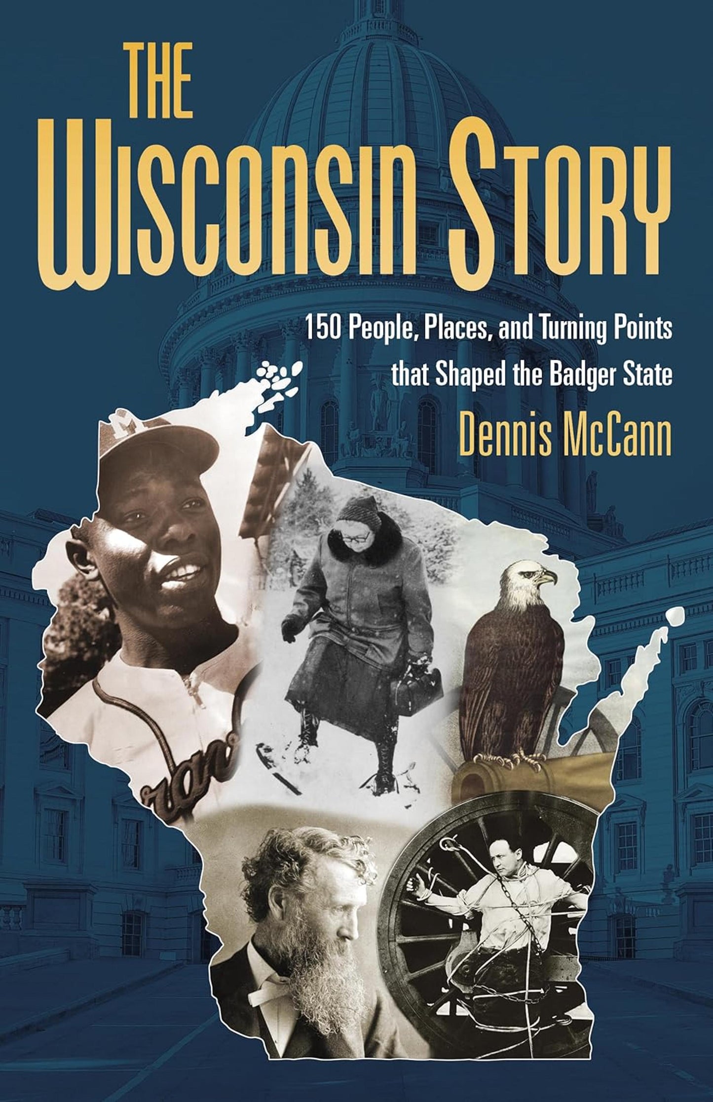 THE WISCONSIN STORY: 150 PEOPLE, PLACES & TURNING POINTS THAT SHAPED THE BADGER STATE